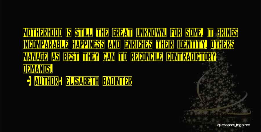 Elisabeth Badinter Quotes: Motherhood Is Still The Great Unknown. For Some, It Brings Incomparable Happiness And Enriches Their Identity. Others Manage As Best