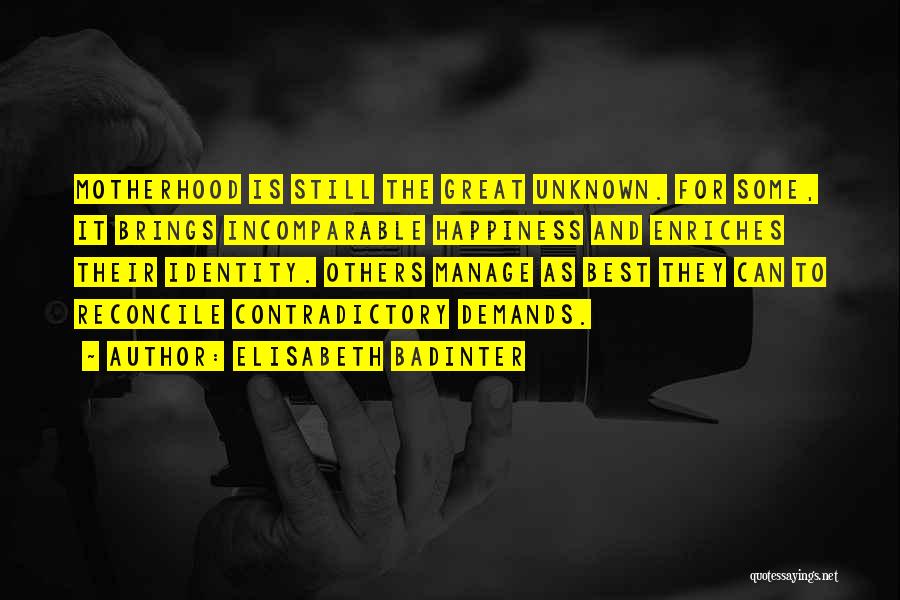 Elisabeth Badinter Quotes: Motherhood Is Still The Great Unknown. For Some, It Brings Incomparable Happiness And Enriches Their Identity. Others Manage As Best