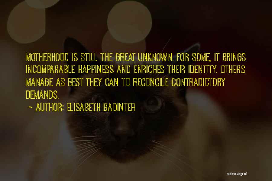 Elisabeth Badinter Quotes: Motherhood Is Still The Great Unknown. For Some, It Brings Incomparable Happiness And Enriches Their Identity. Others Manage As Best