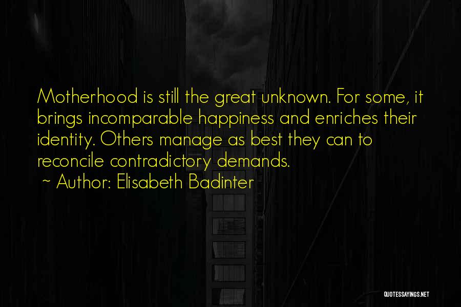 Elisabeth Badinter Quotes: Motherhood Is Still The Great Unknown. For Some, It Brings Incomparable Happiness And Enriches Their Identity. Others Manage As Best
