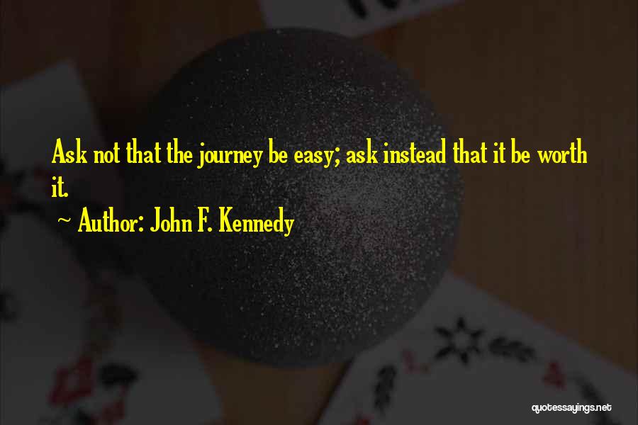 John F. Kennedy Quotes: Ask Not That The Journey Be Easy; Ask Instead That It Be Worth It.