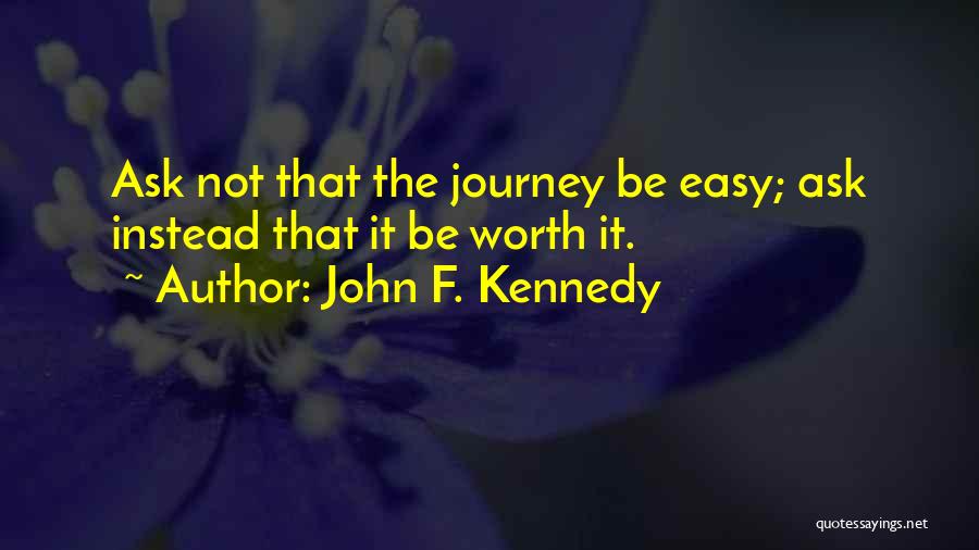 John F. Kennedy Quotes: Ask Not That The Journey Be Easy; Ask Instead That It Be Worth It.