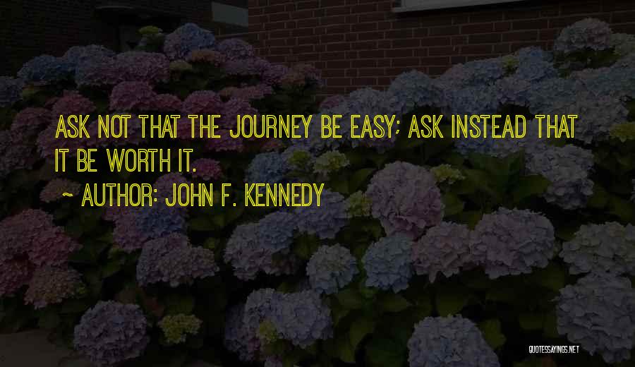 John F. Kennedy Quotes: Ask Not That The Journey Be Easy; Ask Instead That It Be Worth It.