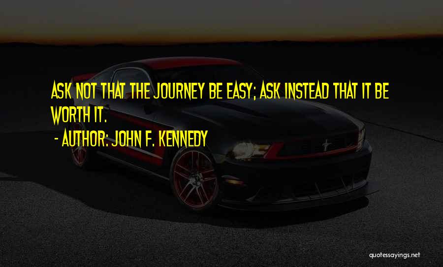 John F. Kennedy Quotes: Ask Not That The Journey Be Easy; Ask Instead That It Be Worth It.