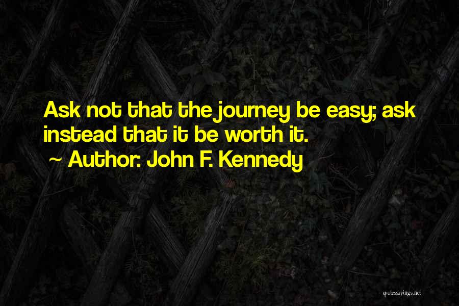 John F. Kennedy Quotes: Ask Not That The Journey Be Easy; Ask Instead That It Be Worth It.