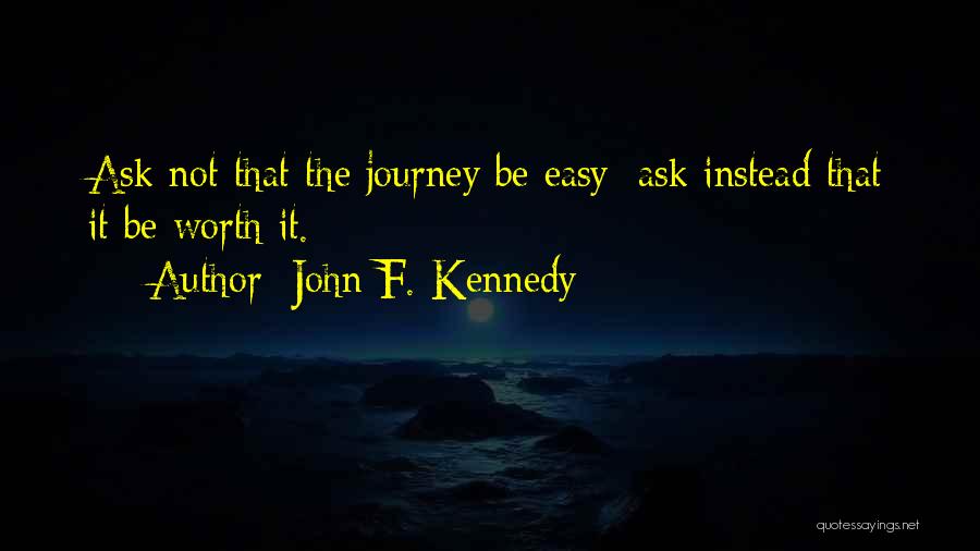 John F. Kennedy Quotes: Ask Not That The Journey Be Easy; Ask Instead That It Be Worth It.