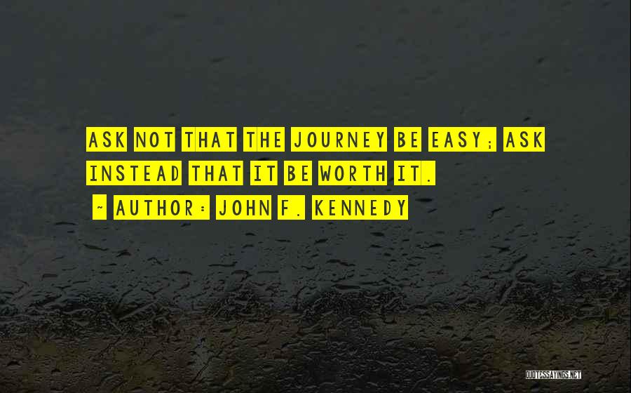 John F. Kennedy Quotes: Ask Not That The Journey Be Easy; Ask Instead That It Be Worth It.