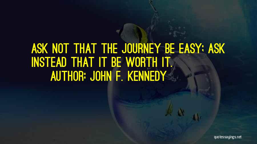 John F. Kennedy Quotes: Ask Not That The Journey Be Easy; Ask Instead That It Be Worth It.