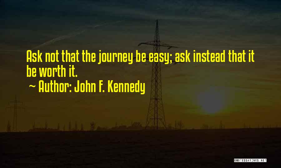 John F. Kennedy Quotes: Ask Not That The Journey Be Easy; Ask Instead That It Be Worth It.