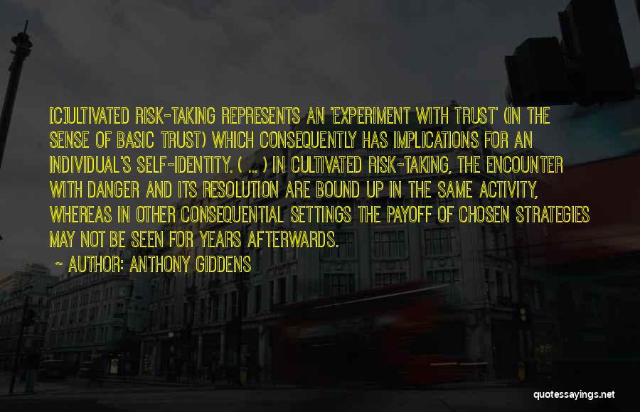 Anthony Giddens Quotes: [c]ultivated Risk-taking Represents An 'experiment With Trust' (in The Sense Of Basic Trust) Which Consequently Has Implications For An Individual's