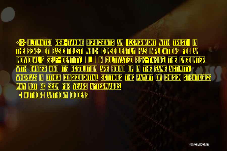 Anthony Giddens Quotes: [c]ultivated Risk-taking Represents An 'experiment With Trust' (in The Sense Of Basic Trust) Which Consequently Has Implications For An Individual's