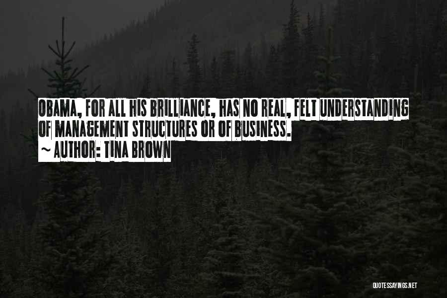 Tina Brown Quotes: Obama, For All His Brilliance, Has No Real, Felt Understanding Of Management Structures Or Of Business.