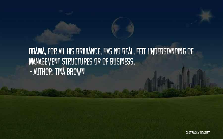Tina Brown Quotes: Obama, For All His Brilliance, Has No Real, Felt Understanding Of Management Structures Or Of Business.
