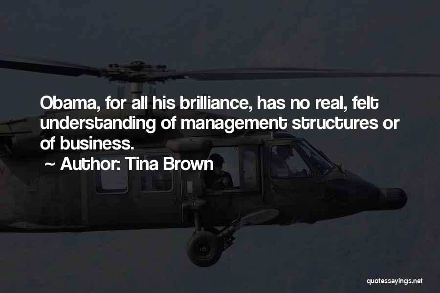 Tina Brown Quotes: Obama, For All His Brilliance, Has No Real, Felt Understanding Of Management Structures Or Of Business.