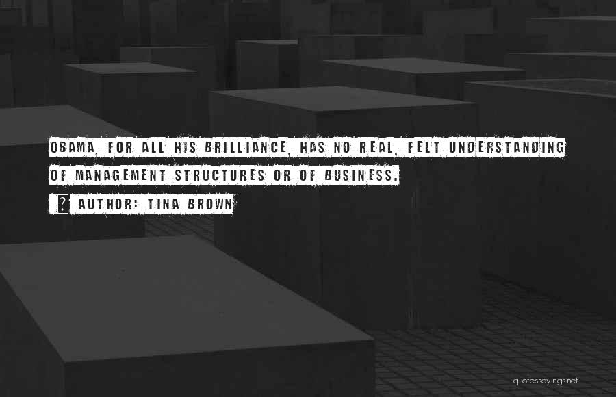 Tina Brown Quotes: Obama, For All His Brilliance, Has No Real, Felt Understanding Of Management Structures Or Of Business.
