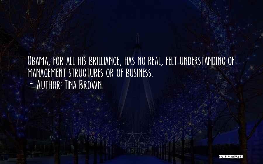 Tina Brown Quotes: Obama, For All His Brilliance, Has No Real, Felt Understanding Of Management Structures Or Of Business.