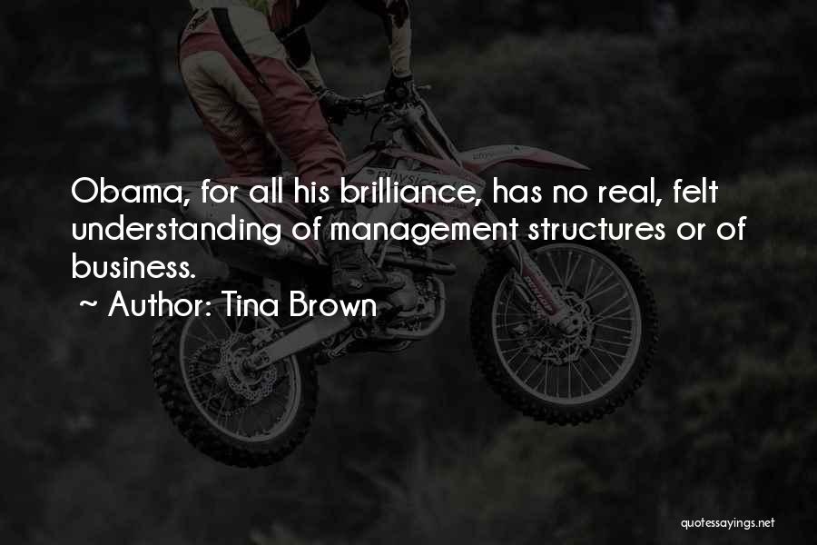 Tina Brown Quotes: Obama, For All His Brilliance, Has No Real, Felt Understanding Of Management Structures Or Of Business.