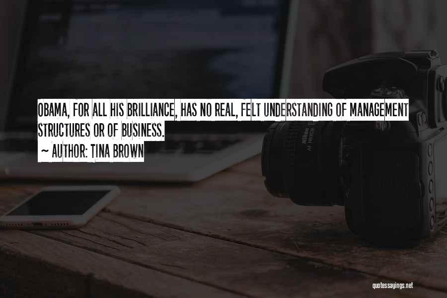 Tina Brown Quotes: Obama, For All His Brilliance, Has No Real, Felt Understanding Of Management Structures Or Of Business.