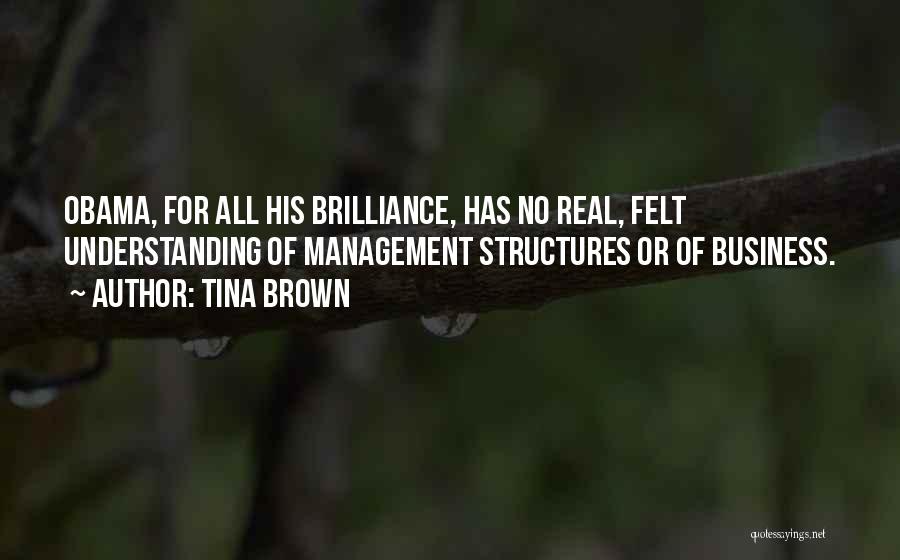 Tina Brown Quotes: Obama, For All His Brilliance, Has No Real, Felt Understanding Of Management Structures Or Of Business.