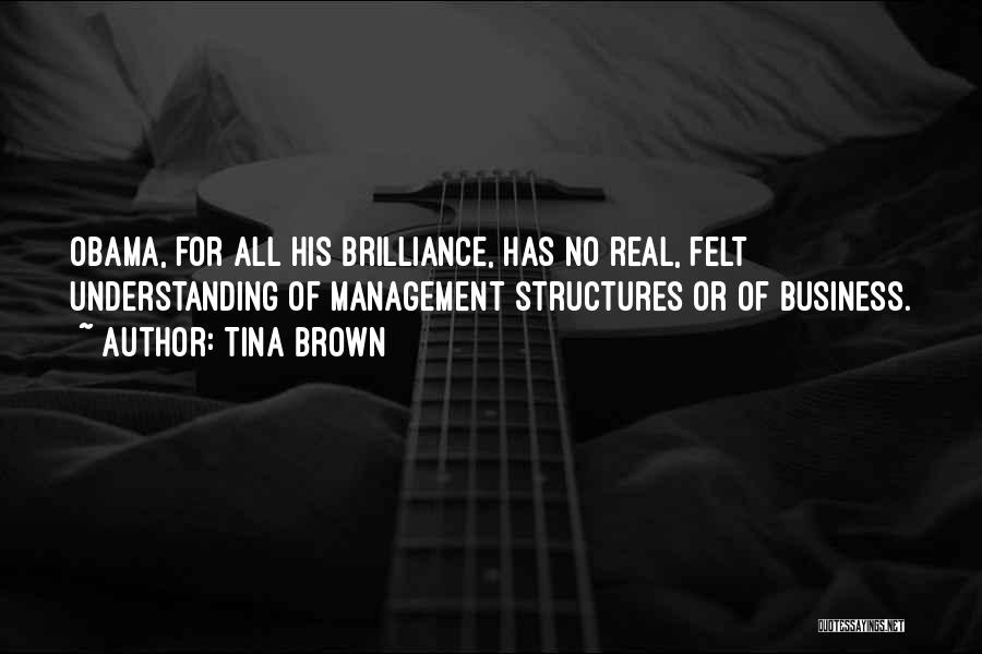 Tina Brown Quotes: Obama, For All His Brilliance, Has No Real, Felt Understanding Of Management Structures Or Of Business.