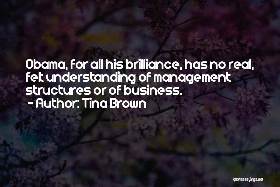 Tina Brown Quotes: Obama, For All His Brilliance, Has No Real, Felt Understanding Of Management Structures Or Of Business.