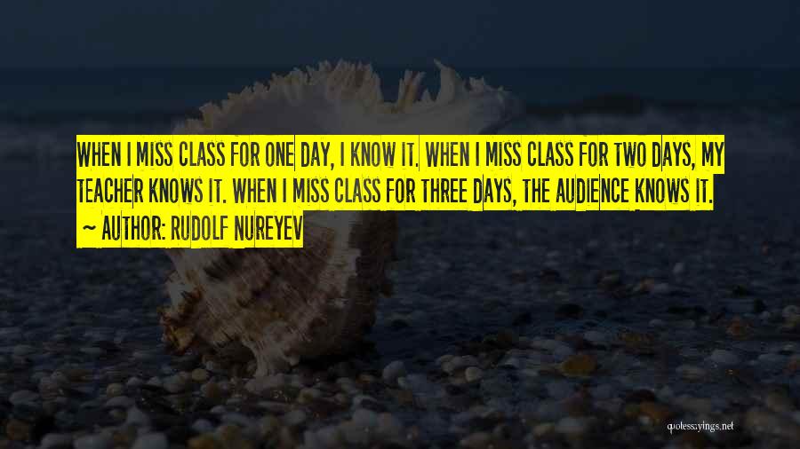 Rudolf Nureyev Quotes: When I Miss Class For One Day, I Know It. When I Miss Class For Two Days, My Teacher Knows