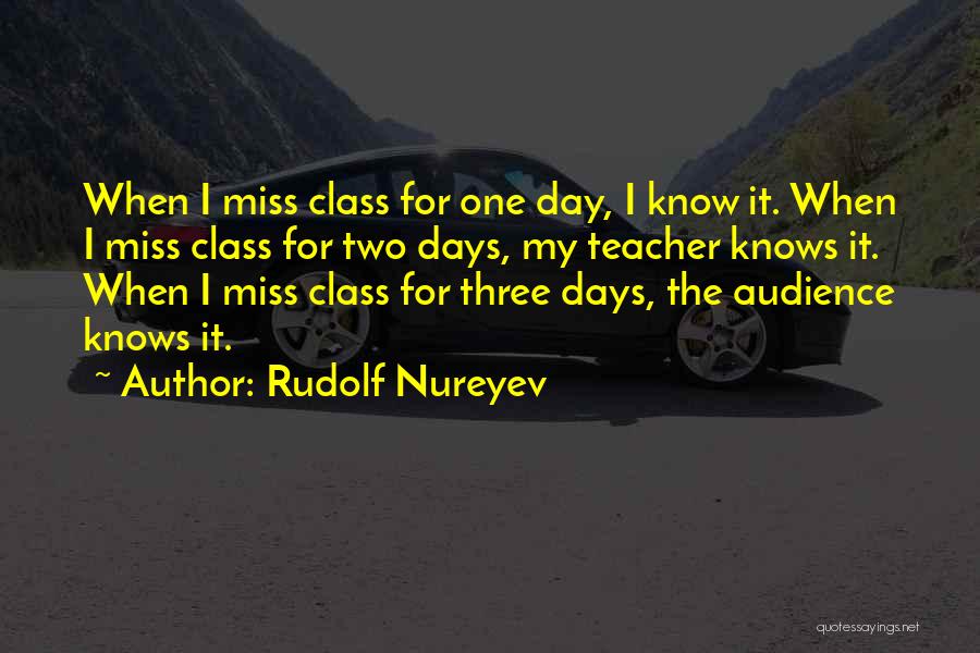 Rudolf Nureyev Quotes: When I Miss Class For One Day, I Know It. When I Miss Class For Two Days, My Teacher Knows