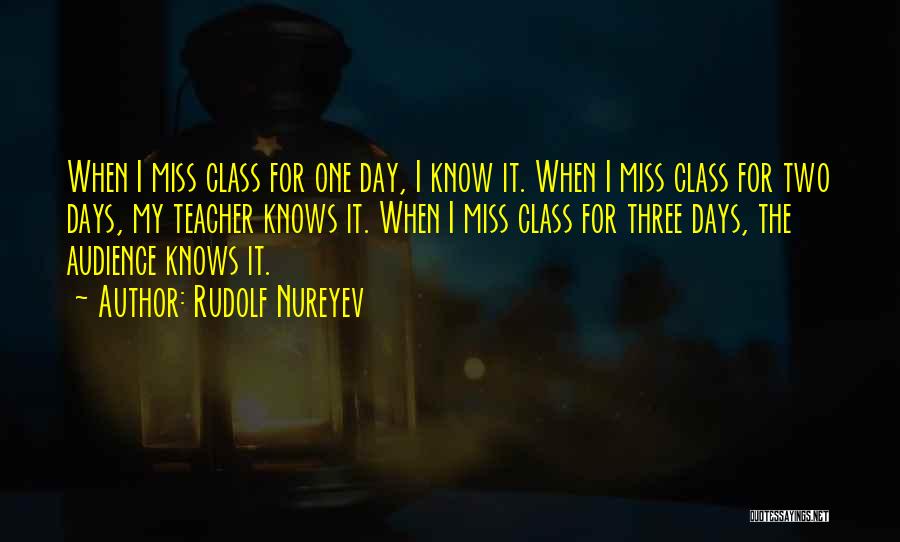 Rudolf Nureyev Quotes: When I Miss Class For One Day, I Know It. When I Miss Class For Two Days, My Teacher Knows