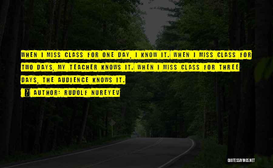 Rudolf Nureyev Quotes: When I Miss Class For One Day, I Know It. When I Miss Class For Two Days, My Teacher Knows