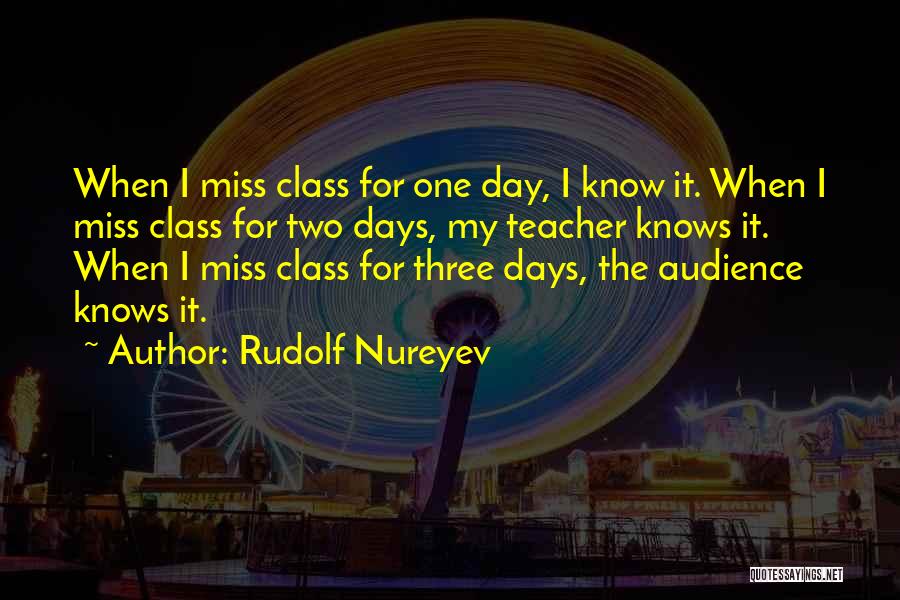 Rudolf Nureyev Quotes: When I Miss Class For One Day, I Know It. When I Miss Class For Two Days, My Teacher Knows