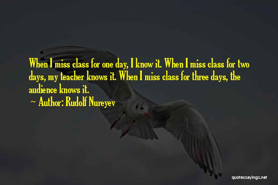 Rudolf Nureyev Quotes: When I Miss Class For One Day, I Know It. When I Miss Class For Two Days, My Teacher Knows
