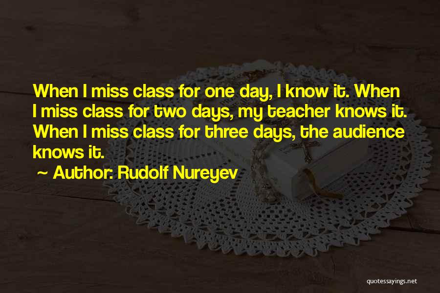 Rudolf Nureyev Quotes: When I Miss Class For One Day, I Know It. When I Miss Class For Two Days, My Teacher Knows