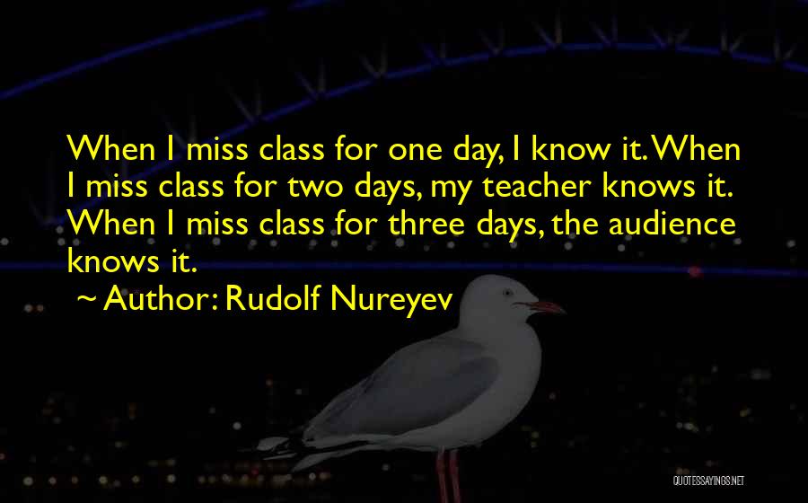 Rudolf Nureyev Quotes: When I Miss Class For One Day, I Know It. When I Miss Class For Two Days, My Teacher Knows