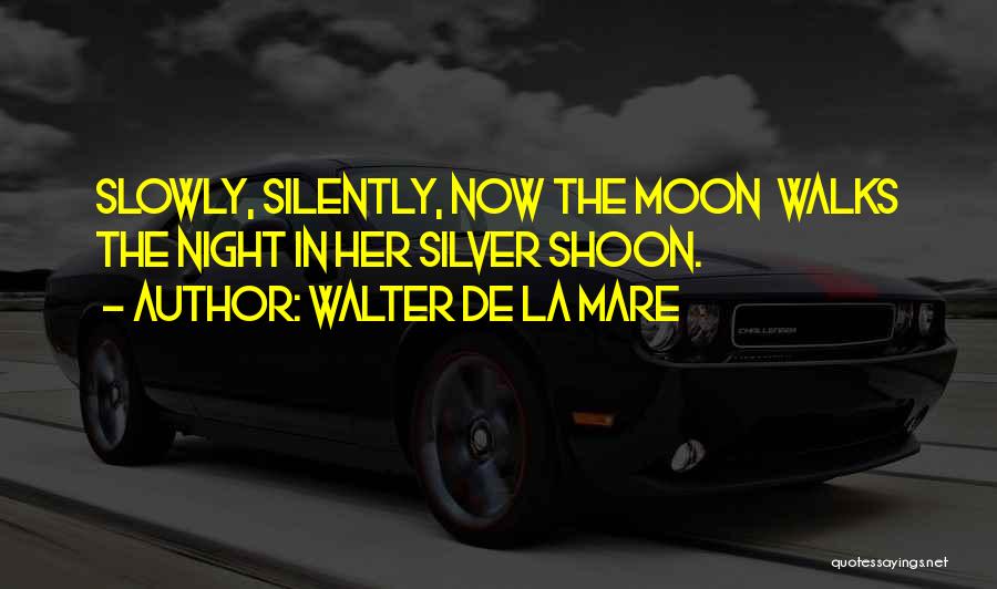 Walter De La Mare Quotes: Slowly, Silently, Now The Moon Walks The Night In Her Silver Shoon.