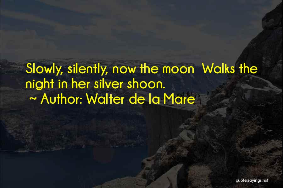 Walter De La Mare Quotes: Slowly, Silently, Now The Moon Walks The Night In Her Silver Shoon.