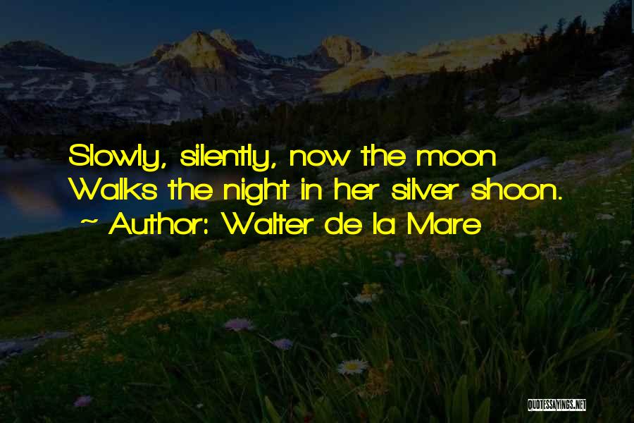 Walter De La Mare Quotes: Slowly, Silently, Now The Moon Walks The Night In Her Silver Shoon.