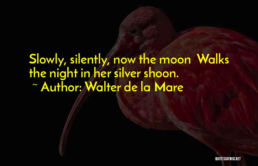 Walter De La Mare Quotes: Slowly, Silently, Now The Moon Walks The Night In Her Silver Shoon.