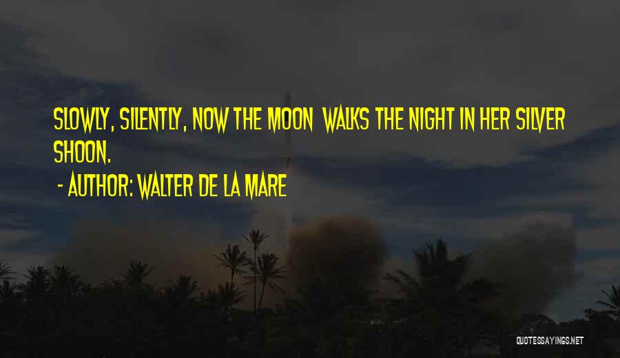 Walter De La Mare Quotes: Slowly, Silently, Now The Moon Walks The Night In Her Silver Shoon.