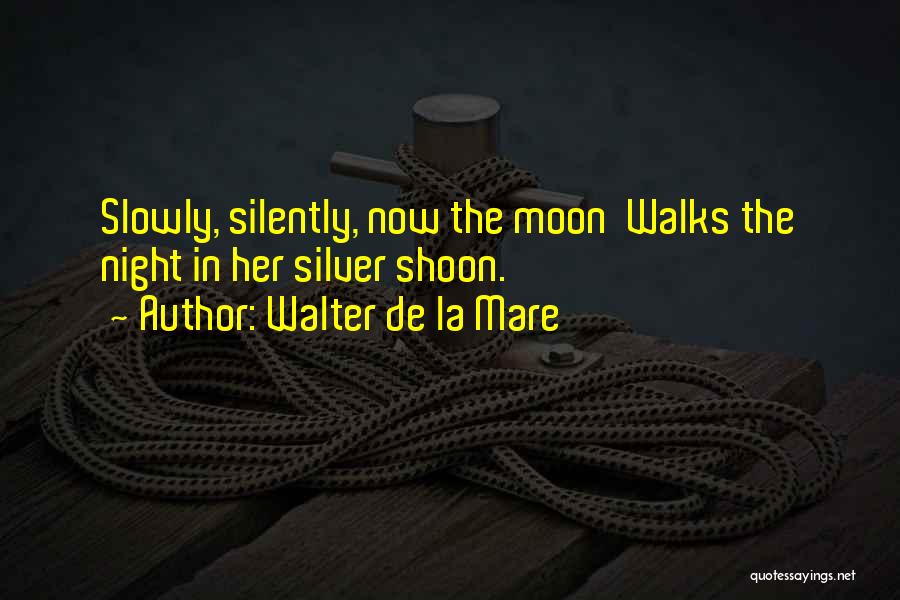 Walter De La Mare Quotes: Slowly, Silently, Now The Moon Walks The Night In Her Silver Shoon.