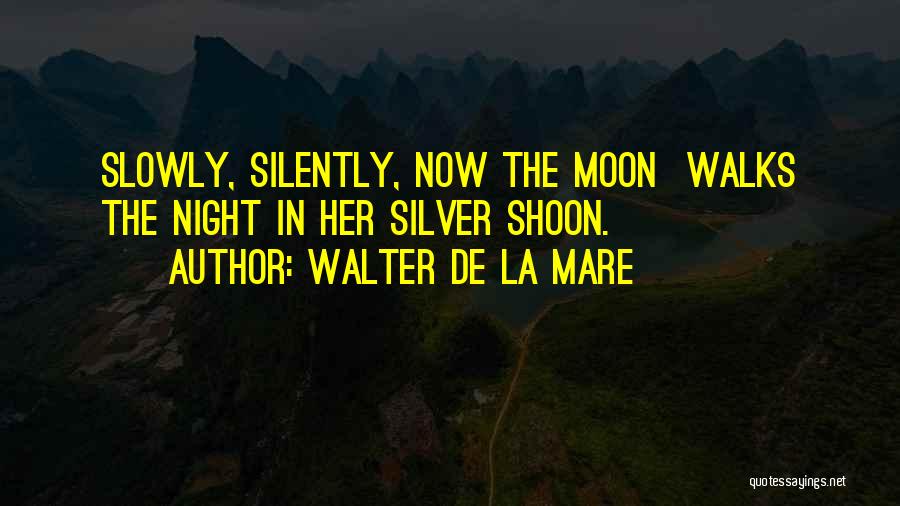 Walter De La Mare Quotes: Slowly, Silently, Now The Moon Walks The Night In Her Silver Shoon.