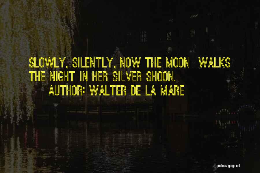 Walter De La Mare Quotes: Slowly, Silently, Now The Moon Walks The Night In Her Silver Shoon.