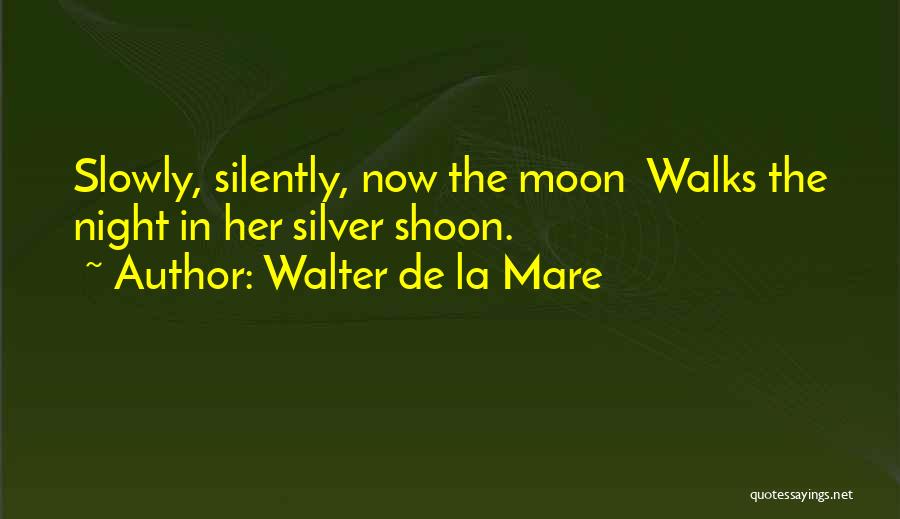 Walter De La Mare Quotes: Slowly, Silently, Now The Moon Walks The Night In Her Silver Shoon.