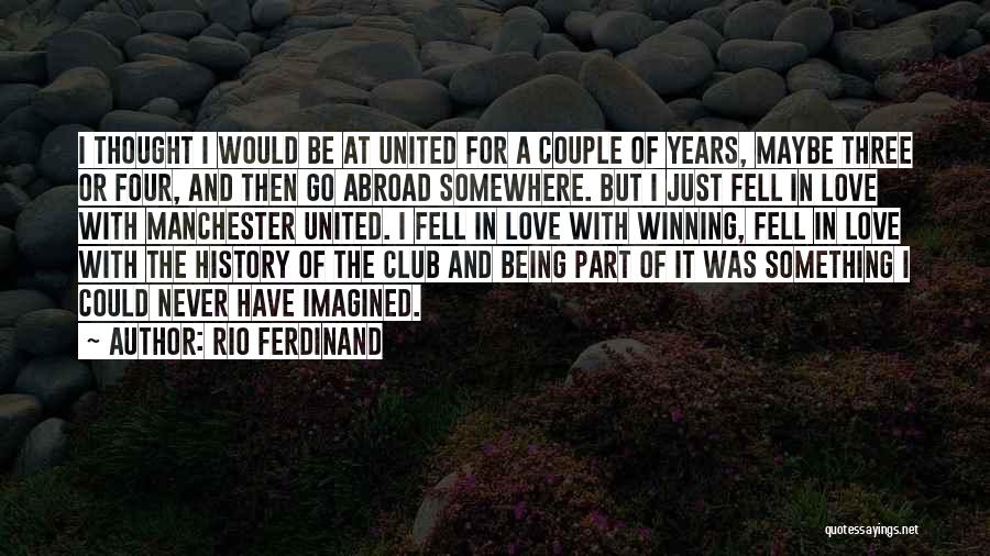 Rio Ferdinand Quotes: I Thought I Would Be At United For A Couple Of Years, Maybe Three Or Four, And Then Go Abroad