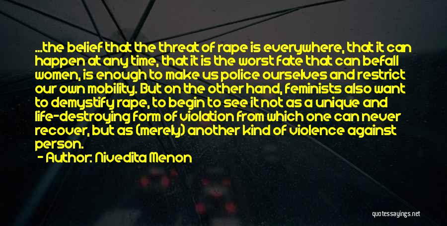 Nivedita Menon Quotes: ...the Belief That The Threat Of Rape Is Everywhere, That It Can Happen At Any Time, That It Is The