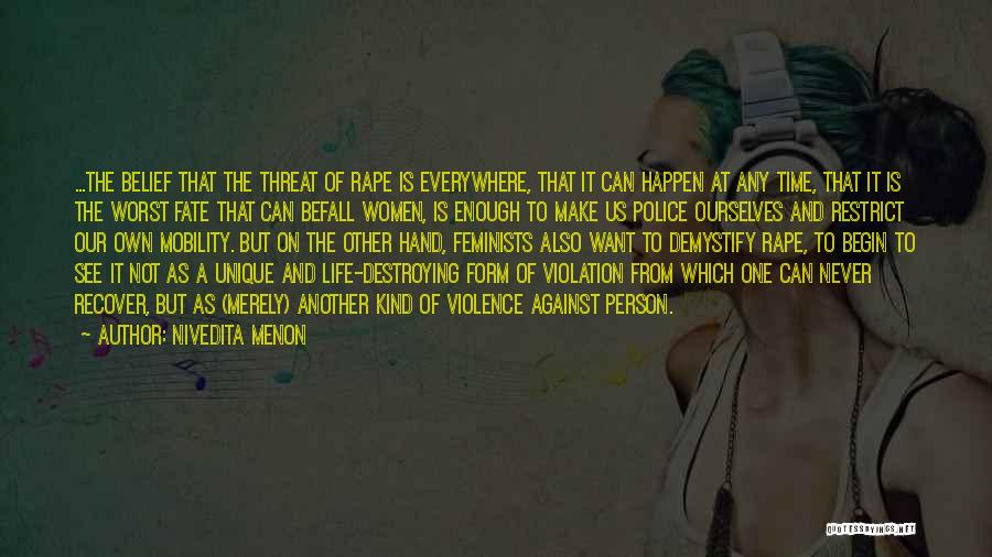 Nivedita Menon Quotes: ...the Belief That The Threat Of Rape Is Everywhere, That It Can Happen At Any Time, That It Is The