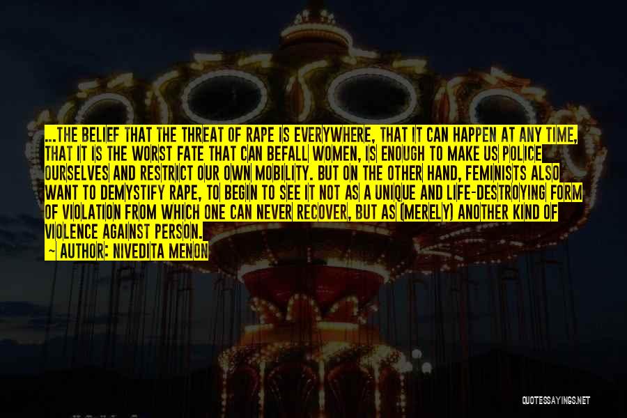 Nivedita Menon Quotes: ...the Belief That The Threat Of Rape Is Everywhere, That It Can Happen At Any Time, That It Is The