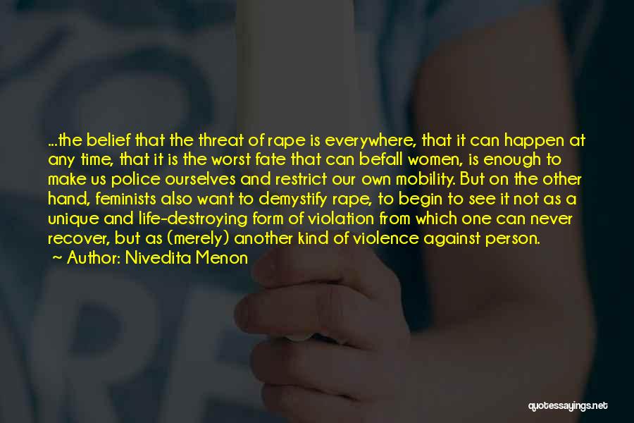 Nivedita Menon Quotes: ...the Belief That The Threat Of Rape Is Everywhere, That It Can Happen At Any Time, That It Is The