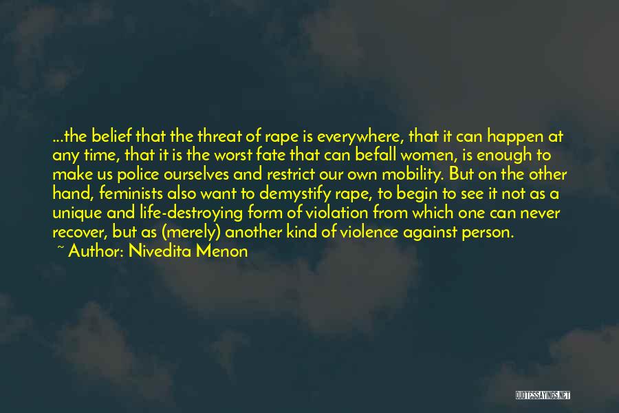 Nivedita Menon Quotes: ...the Belief That The Threat Of Rape Is Everywhere, That It Can Happen At Any Time, That It Is The