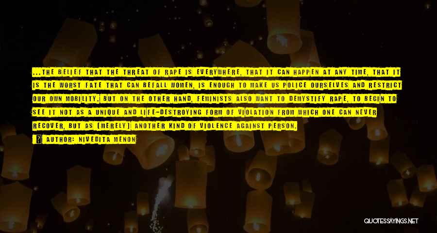 Nivedita Menon Quotes: ...the Belief That The Threat Of Rape Is Everywhere, That It Can Happen At Any Time, That It Is The