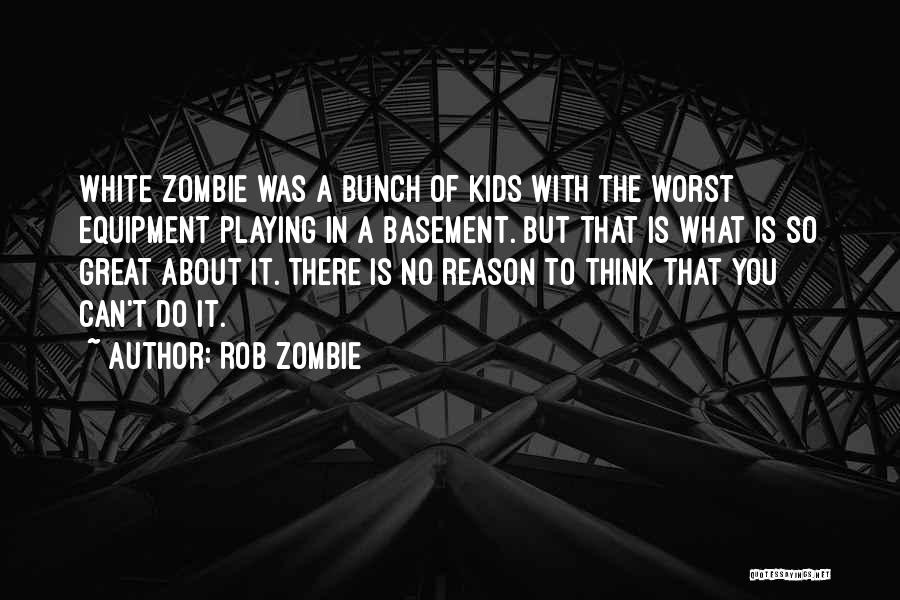 Rob Zombie Quotes: White Zombie Was A Bunch Of Kids With The Worst Equipment Playing In A Basement. But That Is What Is